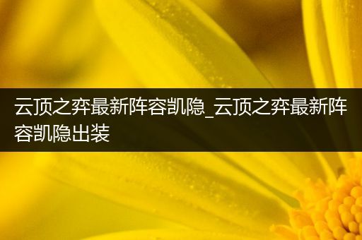 云顶之弈最新阵容凯隐_云顶之弈最新阵容凯隐出装