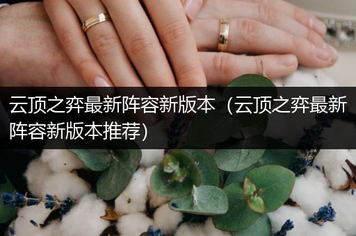 云顶之弈最新阵容新版本（云顶之弈最新阵容新版本推荐）