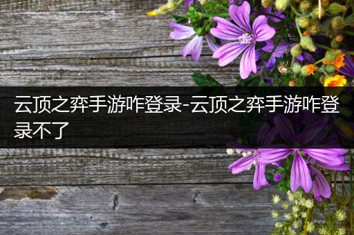 云顶之弈手游咋登录-云顶之弈手游咋登录不了