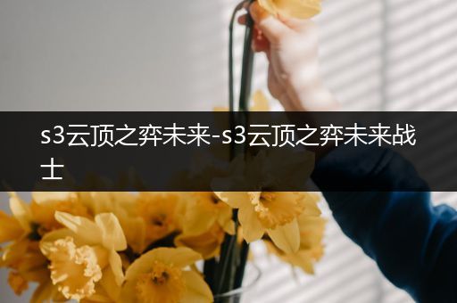 s3云顶之弈未来-s3云顶之弈未来战士