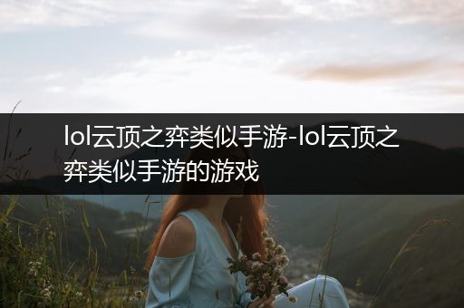 lol云顶之弈类似手游-lol云顶之弈类似手游的游戏