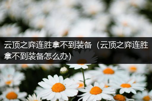 云顶之弈连胜拿不到装备（云顶之弈连胜拿不到装备怎么办）