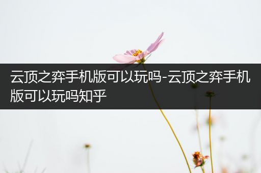 云顶之弈手机版可以玩吗-云顶之弈手机版可以玩吗知乎
