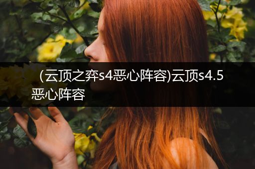 （云顶之弈s4恶心阵容)云顶s4.5恶心阵容