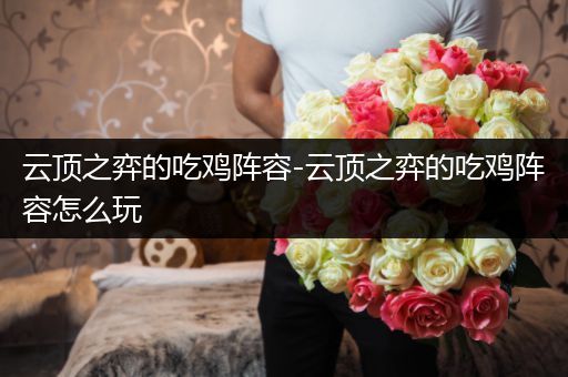 云顶之弈的吃鸡阵容-云顶之弈的吃鸡阵容怎么玩