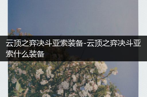 云顶之弈决斗亚索装备-云顶之弈决斗亚索什么装备