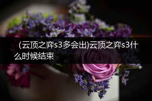 （云顶之弈s3多会出)云顶之弈s3什么时候结束