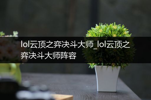 lol云顶之弈决斗大师_lol云顶之弈决斗大师阵容