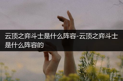 云顶之弈斗士是什么阵容-云顶之弈斗士是什么阵容的