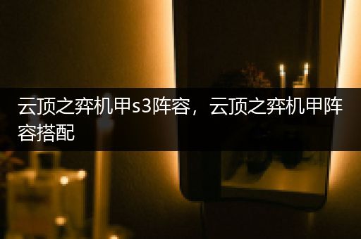 云顶之弈机甲s3阵容，云顶之弈机甲阵容搭配