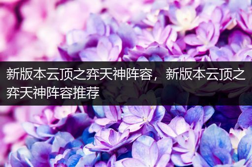新版本云顶之弈天神阵容，新版本云顶之弈天神阵容推荐