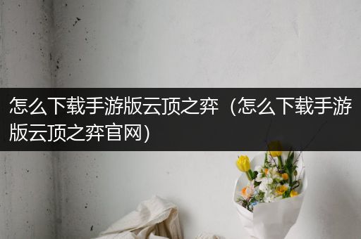 怎么下载手游版云顶之弈（怎么下载手游版云顶之弈官网）