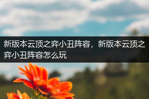 新版本云顶之弈小丑阵容，新版本云顶之弈小丑阵容怎么玩