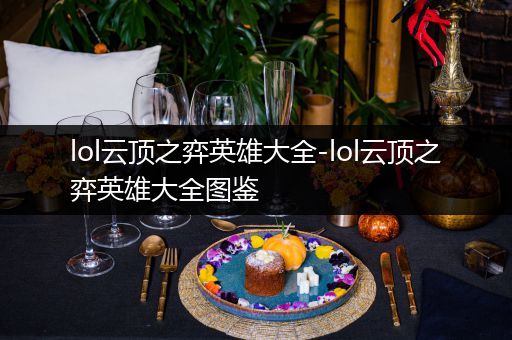 lol云顶之弈英雄大全-lol云顶之弈英雄大全图鉴