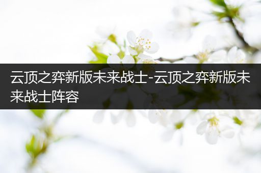 云顶之弈新版未来战士-云顶之弈新版未来战士阵容