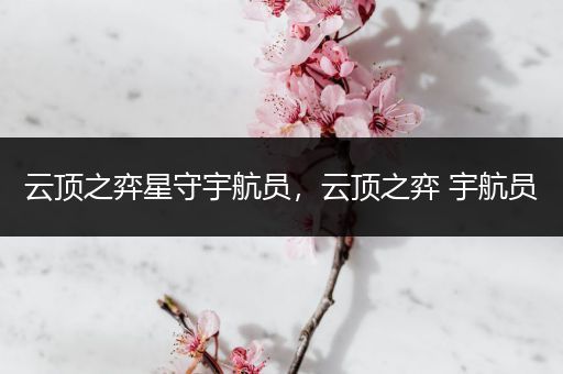 云顶之弈星守宇航员，云顶之弈 宇航员