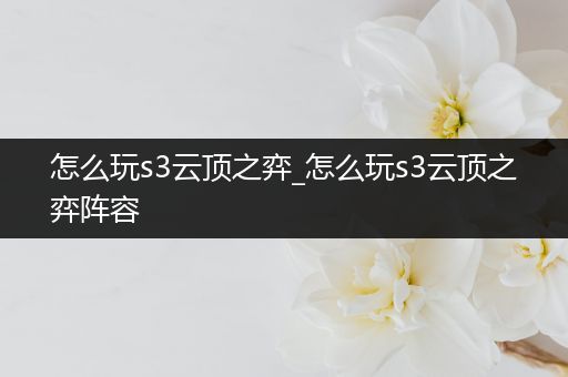 怎么玩s3云顶之弈_怎么玩s3云顶之弈阵容