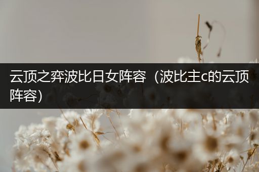 云顶之弈波比日女阵容（波比主c的云顶阵容）