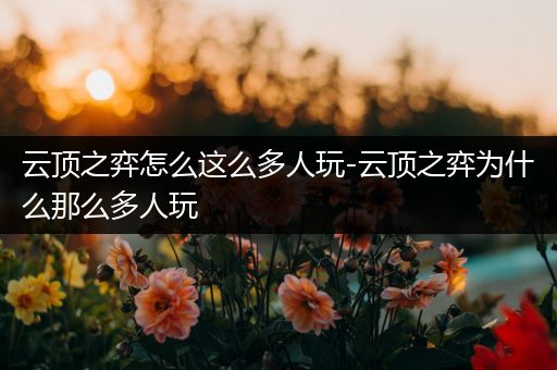 云顶之弈怎么这么多人玩-云顶之弈为什么那么多人玩