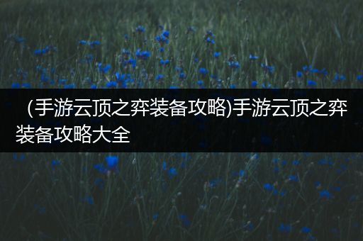 （手游云顶之弈装备攻略)手游云顶之弈装备攻略大全