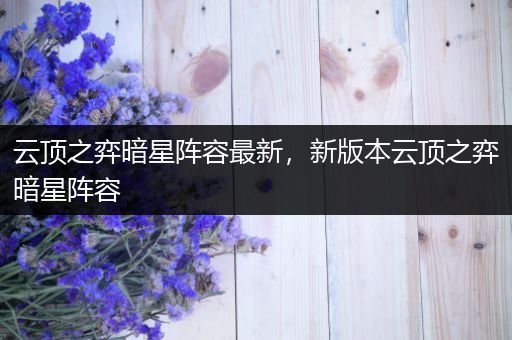 云顶之弈暗星阵容最新，新版本云顶之弈暗星阵容