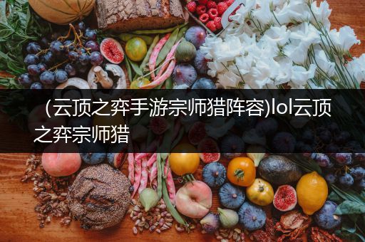 （云顶之弈手游宗师猎阵容)lol云顶之弈宗师猎