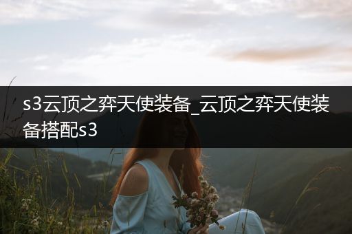 s3云顶之弈天使装备_云顶之弈天使装备搭配s3