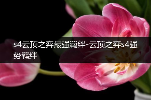 s4云顶之弈最强羁绊-云顶之弈s4强势羁绊