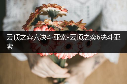 云顶之弈六决斗亚索-云顶之奕6决斗亚索