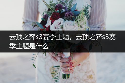 云顶之弈s3赛季主题，云顶之弈s3赛季主题是什么