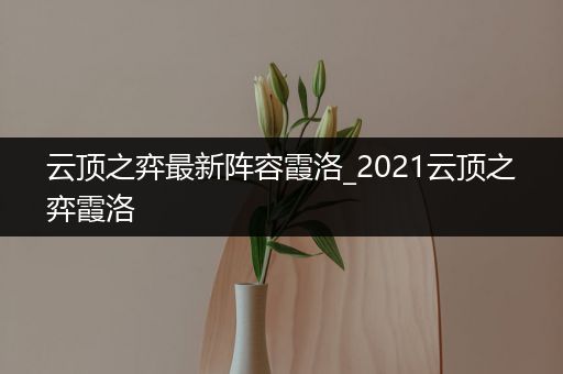 云顶之弈最新阵容霞洛_2021云顶之弈霞洛