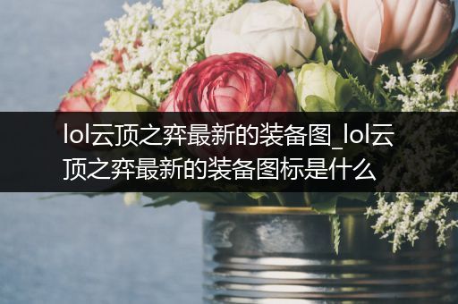 lol云顶之弈最新的装备图_lol云顶之弈最新的装备图标是什么