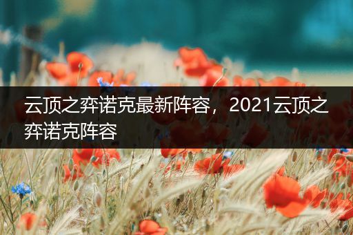 云顶之弈诺克最新阵容，2021云顶之弈诺克阵容