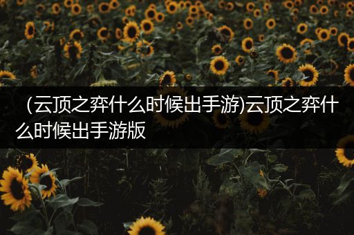 （云顶之弈什么时候出手游)云顶之弈什么时候出手游版
