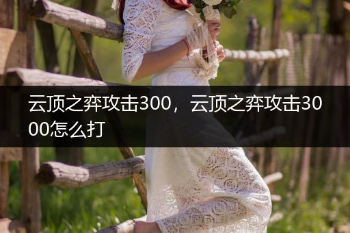 云顶之弈攻击300，云顶之弈攻击3000怎么打