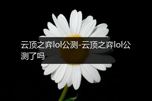 云顶之弈lol公测-云顶之弈lol公测了吗