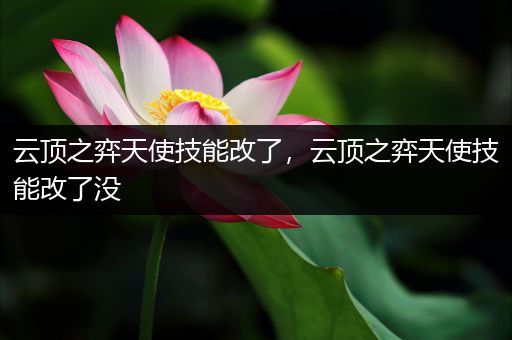 云顶之弈天使技能改了，云顶之弈天使技能改了没