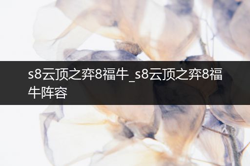 s8云顶之弈8福牛_s8云顶之弈8福牛阵容