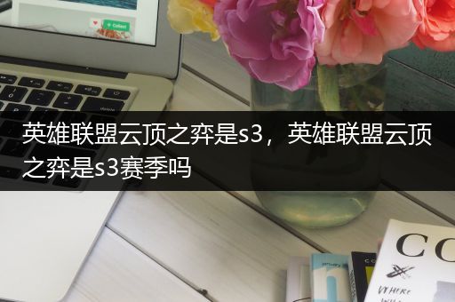 英雄联盟云顶之弈是s3，英雄联盟云顶之弈是s3赛季吗