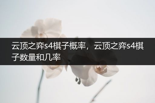 云顶之弈s4棋子概率，云顶之弈s4棋子数量和几率