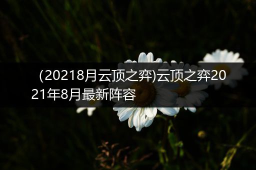 （20218月云顶之弈)云顶之弈2021年8月最新阵容