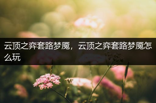 云顶之弈套路梦魇，云顶之弈套路梦魇怎么玩