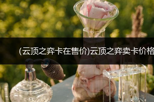 （云顶之弈卡在售价)云顶之弈卖卡价格