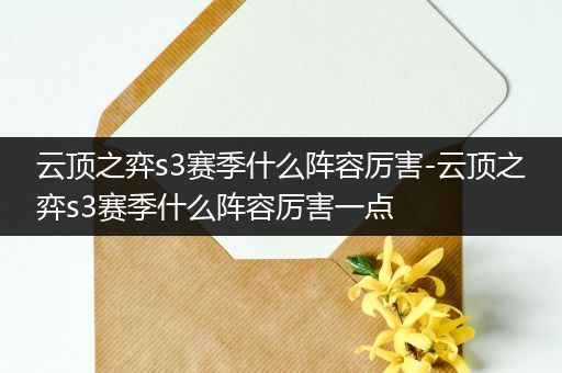 云顶之弈s3赛季什么阵容厉害-云顶之弈s3赛季什么阵容厉害一点