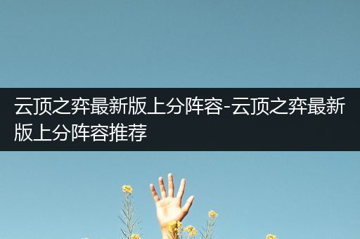 云顶之弈最新版上分阵容-云顶之弈最新版上分阵容推荐
