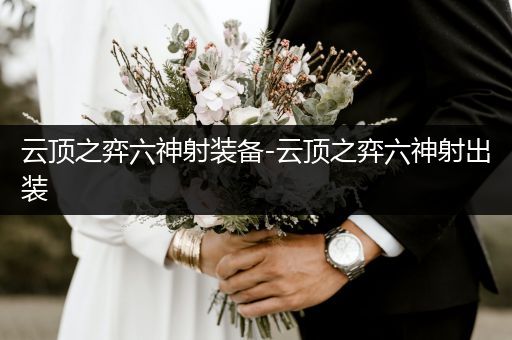 云顶之弈六神射装备-云顶之弈六神射出装