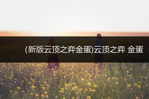 （新版云顶之弈金蛋)云顶之弈 金蛋