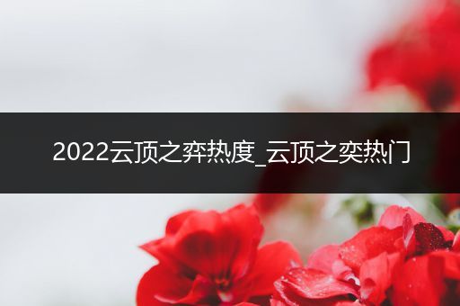 2022云顶之弈热度_云顶之奕热门