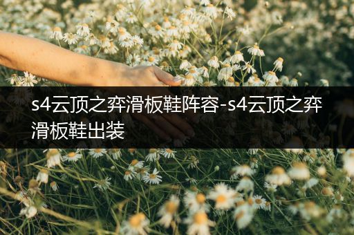 s4云顶之弈滑板鞋阵容-s4云顶之弈滑板鞋出装