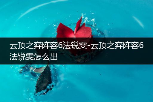 云顶之弈阵容6法锐雯-云顶之弈阵容6法锐雯怎么出